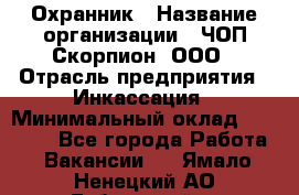 Охранник › Название организации ­ ЧОП Скорпион, ООО › Отрасль предприятия ­ Инкассация › Минимальный оклад ­ 15 000 - Все города Работа » Вакансии   . Ямало-Ненецкий АО,Губкинский г.